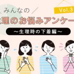 生理のお悩みアンケート Vol.3～生理時の下着編～